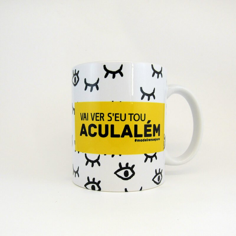 caneca - "Vai ver s’eu tou aculalém!"